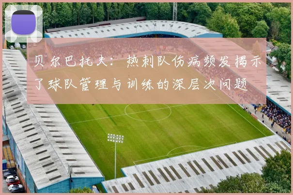 贝尔巴托夫：热刺队伤病频发揭示了球队管理与训练的深层次问题