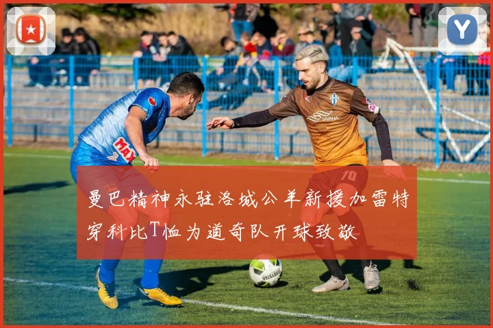 曼巴精神永驻洛城公羊新援加雷特穿科比T恤为道奇队开球致敬