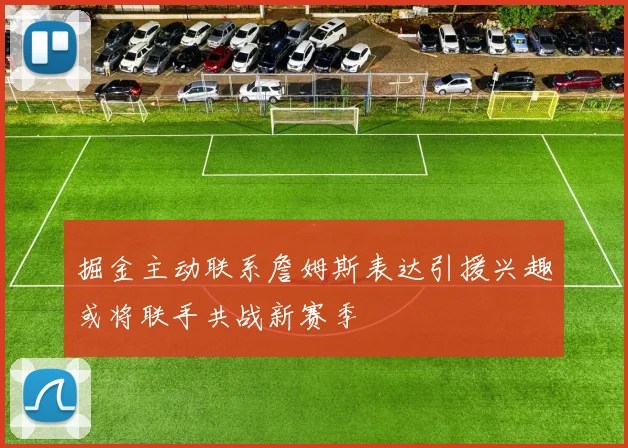 掘金主动联系詹姆斯表达引援兴趣或将联手共战新赛季